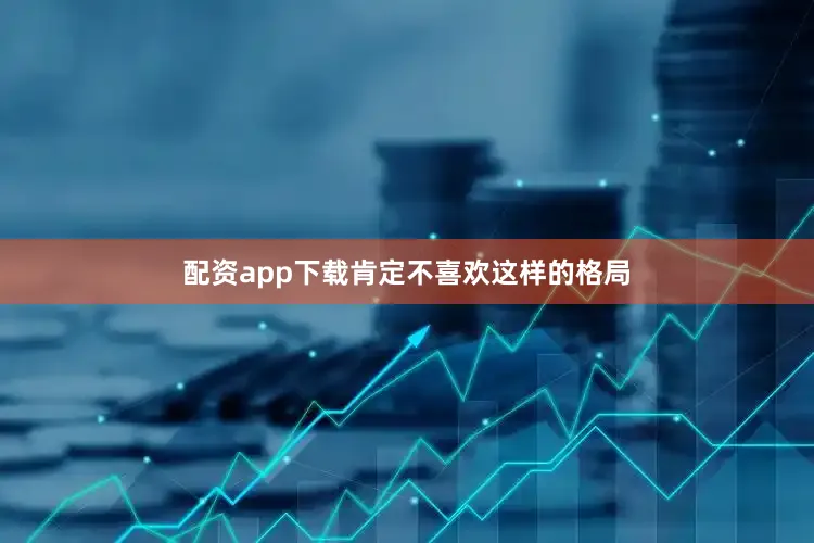 配资app下载肯定不喜欢这样的格局