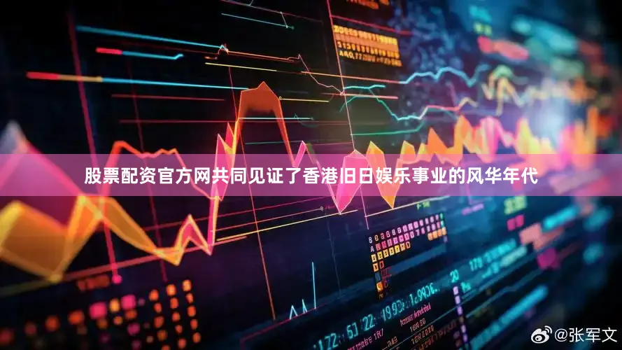 股票配资官方网共同见证了香港旧日娱乐事业的风华年代