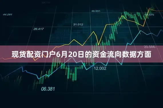 现货配资门户6月20日的资金流向数据方面