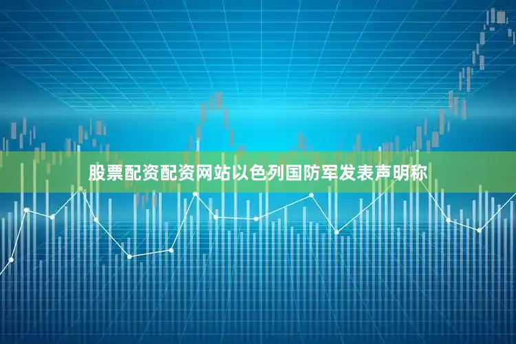 股票配资配资网站以色列国防军发表声明称