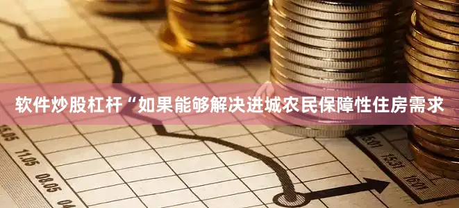 软件炒股杠杆“如果能够解决进城农民保障性住房需求