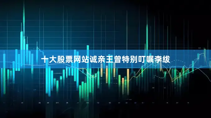 十大股票网站诚亲王曾特别叮嘱李绂