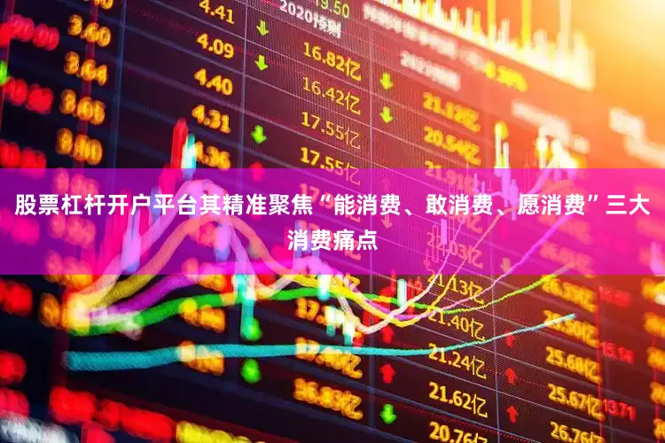 股票杠杆开户平台其精准聚焦“能消费、敢消费、愿消费”三大消费痛点