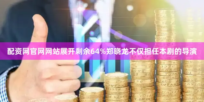 配资网官网网站展开剩余64%郑晓龙不仅担任本剧的导演