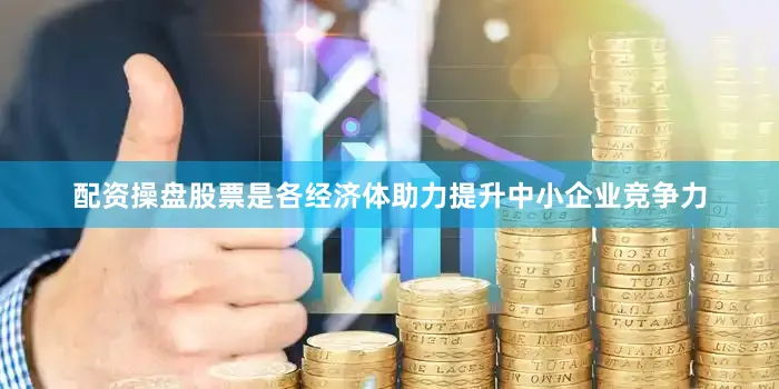 配资操盘股票是各经济体助力提升中小企业竞争力
