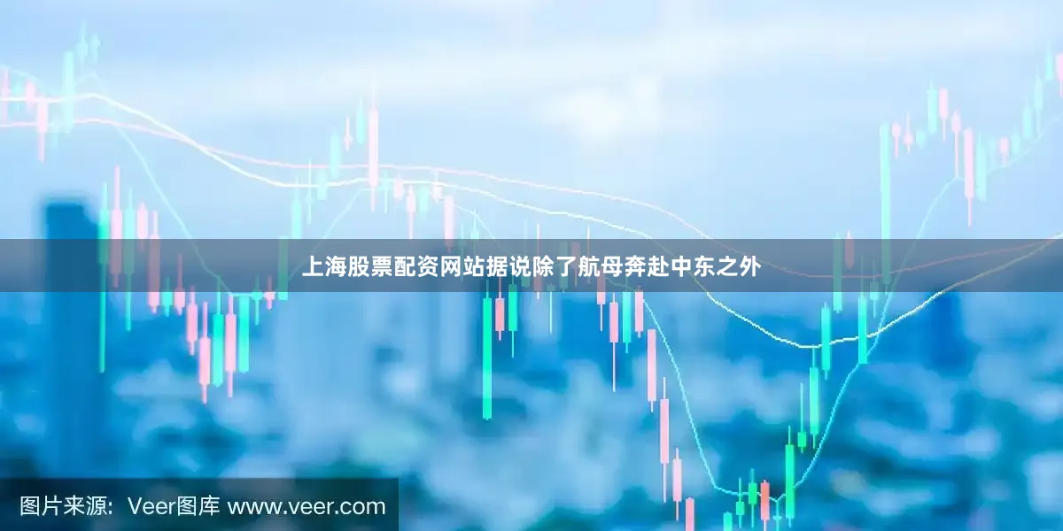 上海股票配资网站据说除了航母奔赴中东之外