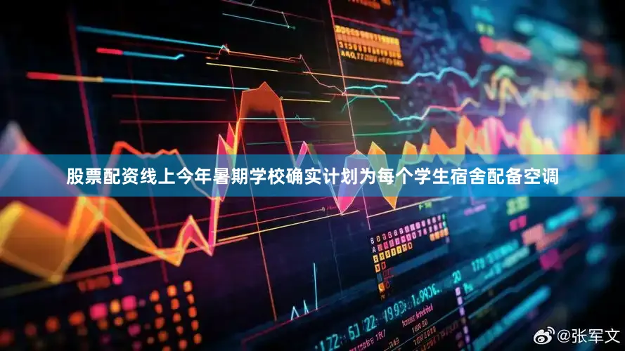股票配资线上今年暑期学校确实计划为每个学生宿舍配备空调