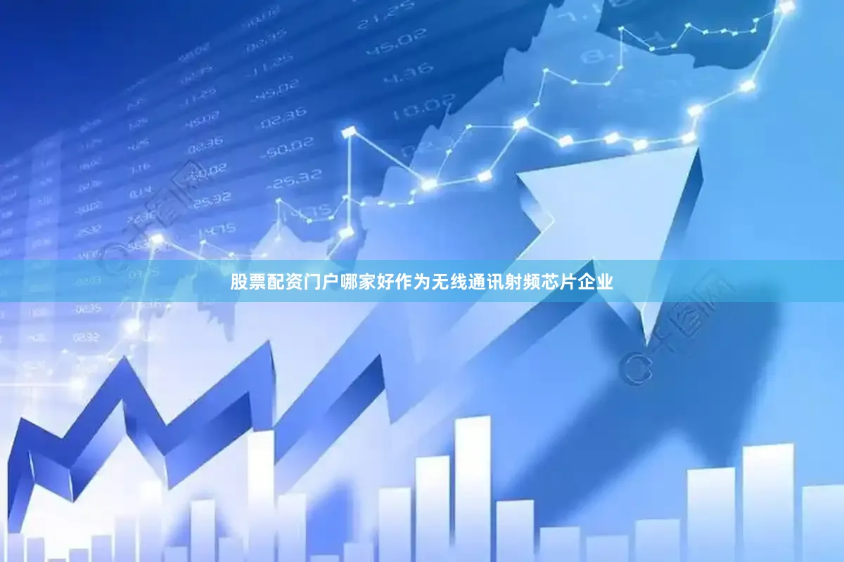 股票配资门户哪家好作为无线通讯射频芯片企业
