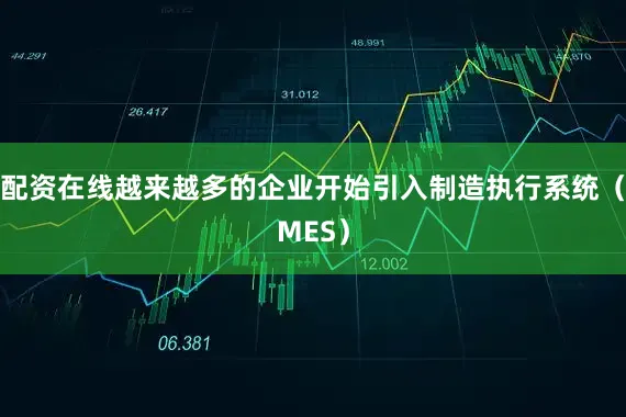 配资在线越来越多的企业开始引入制造执行系统（MES）