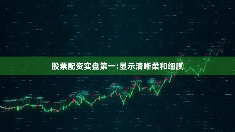 股票配资实盘第一:显示清晰柔和细腻