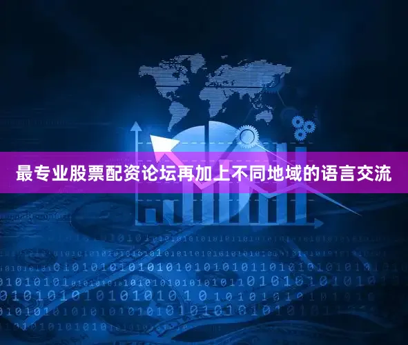 最专业股票配资论坛再加上不同地域的语言交流