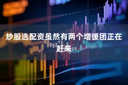 炒股选配资虽然有两个增援团正在赶来
