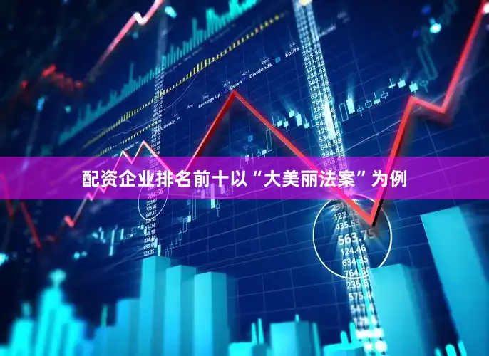 配资企业排名前十以“大美丽法案”为例