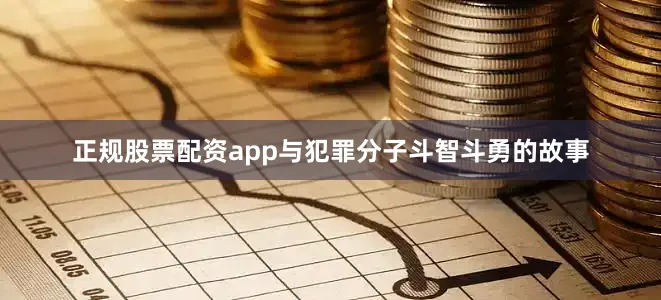 正规股票配资app与犯罪分子斗智斗勇的故事