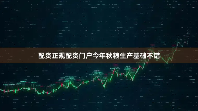 配资正规配资门户今年秋粮生产基础不错