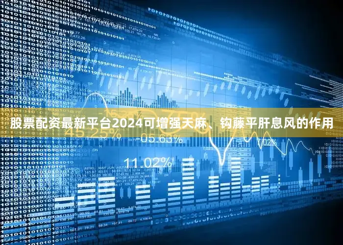 股票配资最新平台2024可增强天麻、钩藤平肝息风的作用