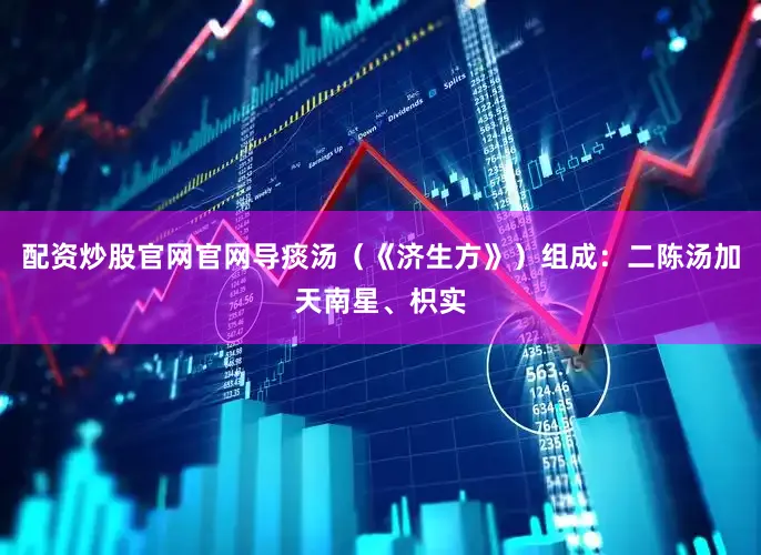 配资炒股官网官网导痰汤（《济生方》）组成：二陈汤加天南星、枳实