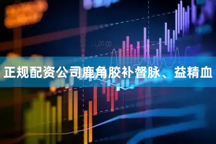 正规配资公司鹿角胶补督脉、益精血