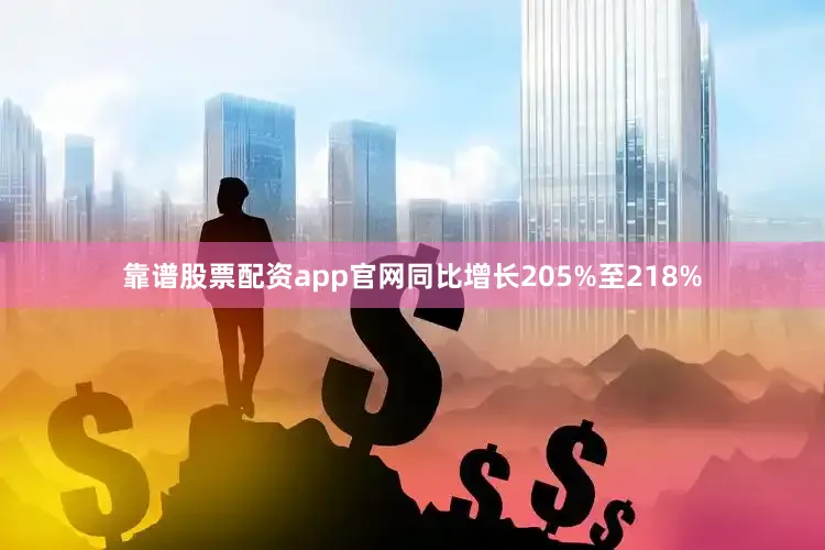 靠谱股票配资app官网同比增长205%至218%