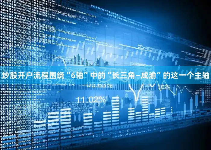 炒股开户流程　　围绕“6轴”中的“长三角—成渝”的这一个主轴