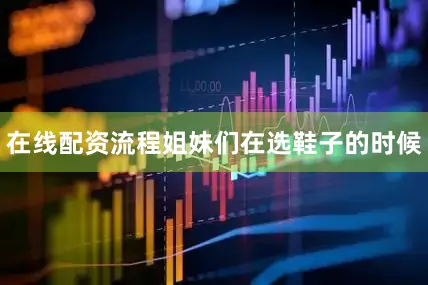 在线配资流程姐妹们在选鞋子的时候