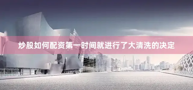 炒股如何配资第一时间就进行了大清洗的决定