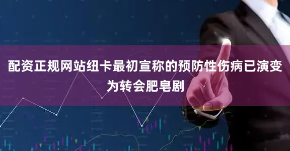 配资正规网站纽卡最初宣称的预防性伤病已演变为转会肥皂剧