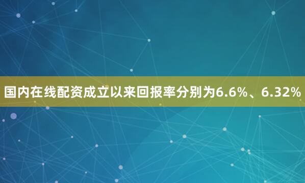 国内在线配资成立以来回报率分别为6.6%、6.32%