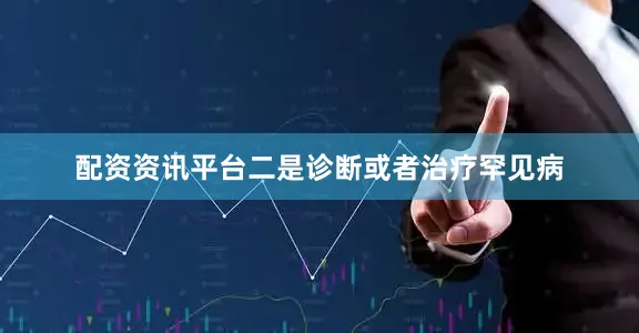 配资资讯平台二是诊断或者治疗罕见病
