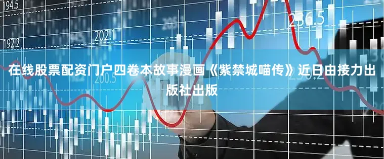 在线股票配资门户四卷本故事漫画《紫禁城喵传》近日由接力出版社出版