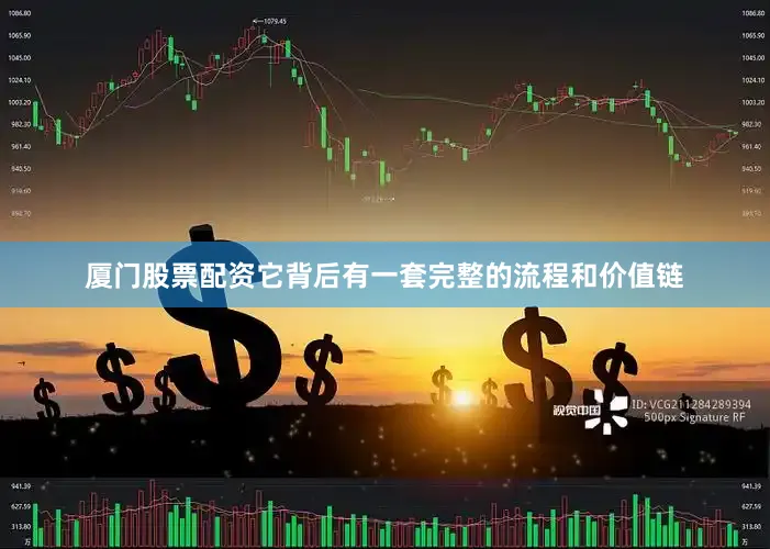 厦门股票配资它背后有一套完整的流程和价值链