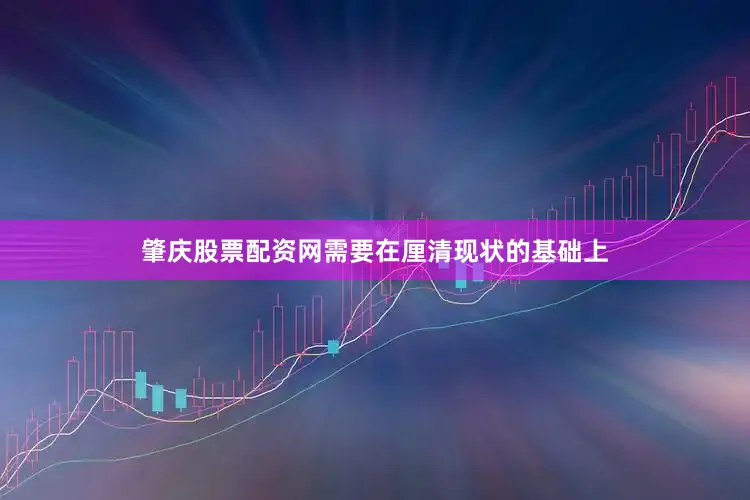 肇庆股票配资网需要在厘清现状的基础上