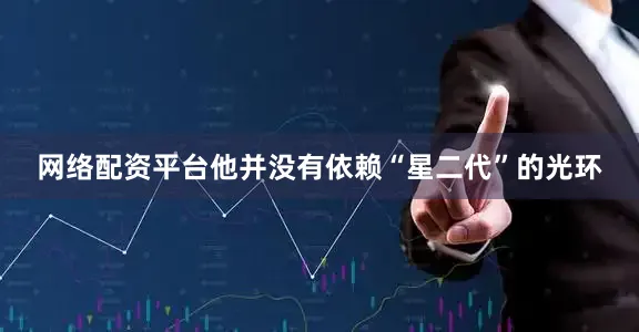 网络配资平台他并没有依赖“星二代”的光环