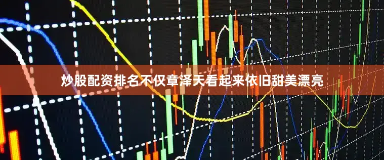 炒股配资排名不仅章泽天看起来依旧甜美漂亮