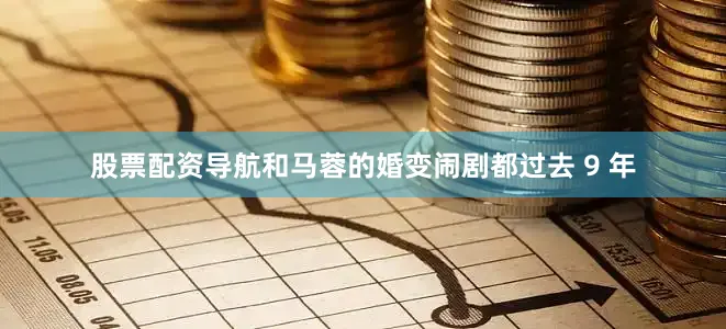 股票配资导航和马蓉的婚变闹剧都过去 9 年