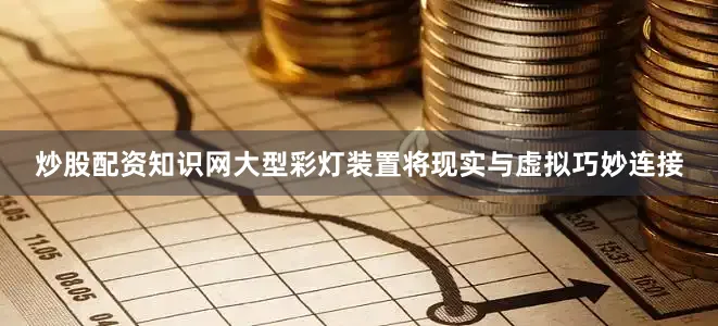 炒股配资知识网大型彩灯装置将现实与虚拟巧妙连接