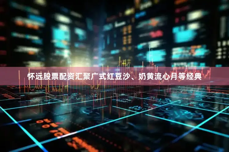 怀远股票配资汇聚广式红豆沙、奶黄流心月等经典