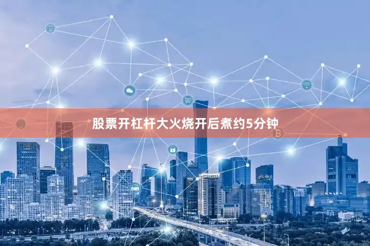 股票开杠杆大火烧开后煮约5分钟