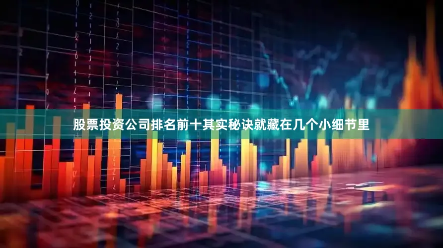 股票投资公司排名前十其实秘诀就藏在几个小细节里