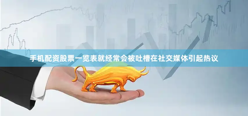 手机配资股票一览表就经常会被吐槽在社交媒体引起热议
