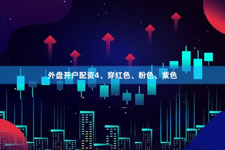 外盘开户配资4、穿红色、粉色、紫色