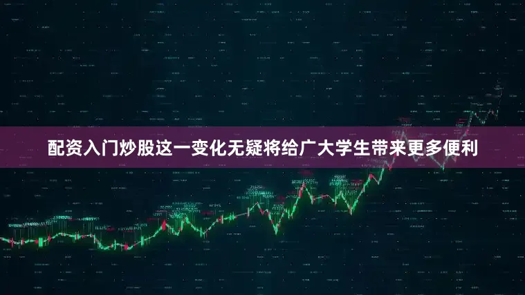 配资入门炒股这一变化无疑将给广大学生带来更多便利