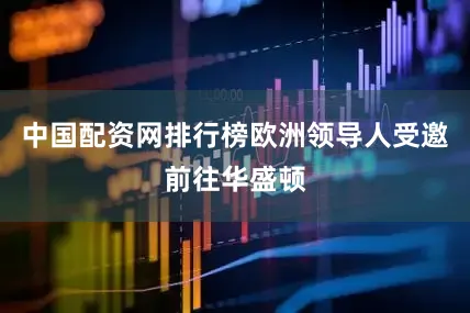 中国配资网排行榜欧洲领导人受邀前往华盛顿