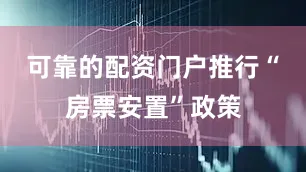可靠的配资门户推行“房票安置”政策