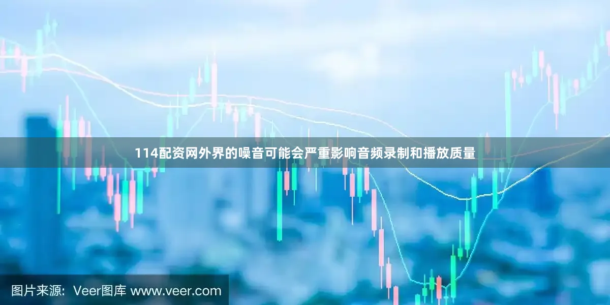 114配资网外界的噪音可能会严重影响音频录制和播放质量