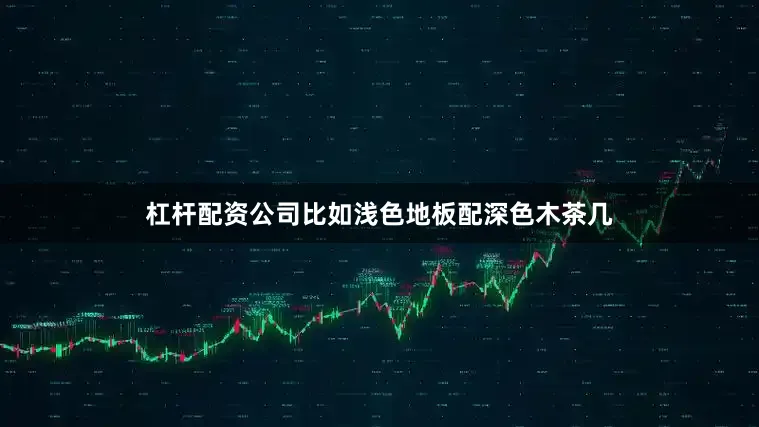 杠杆配资公司比如浅色地板配深色木茶几
