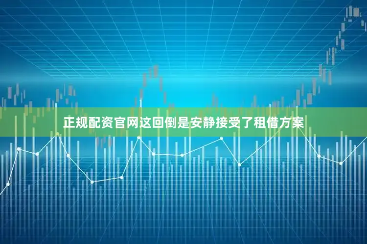 正规配资官网这回倒是安静接受了租借方案