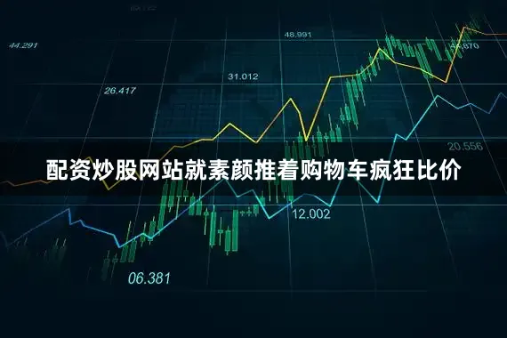 配资炒股网站就素颜推着购物车疯狂比价