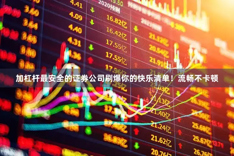 加杠杆最安全的证券公司刷爆你的快乐清单！流畅不卡顿