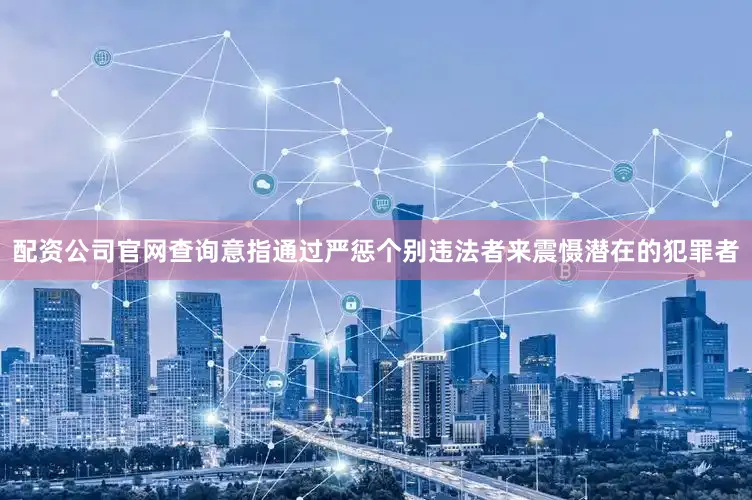 配资公司官网查询意指通过严惩个别违法者来震慑潜在的犯罪者